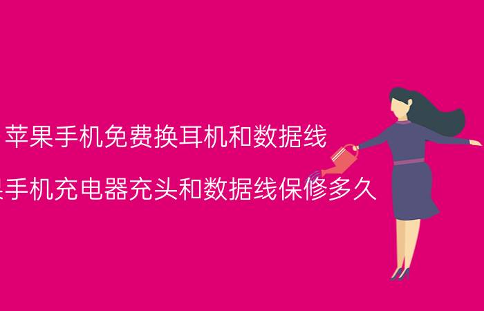 苹果手机免费换耳机和数据线 苹果手机充电器充头和数据线保修多久？